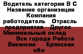 Водитель категории В.С › Название организации ­ Компания-работодатель › Отрасль предприятия ­ Другое › Минимальный оклад ­ 25 000 - Все города Работа » Вакансии   . Брянская обл.